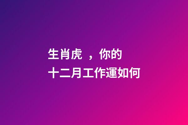 生肖虎，你的十二月工作運如何